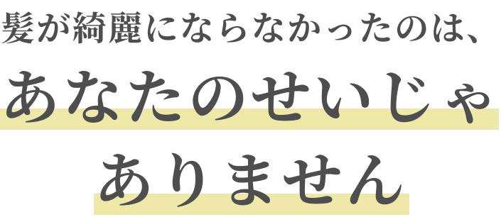 髪が綺麗にならなかったのは、あなたのせいじゃありません