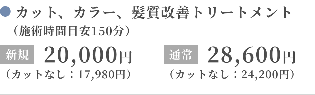カット、カラー、髪質改善トリートメント（施術時間目安150分）新規：20,000円（カットなし：17,980円）通常：28,600円（カットなし：24,200円）