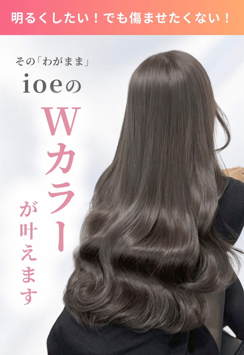 明るくしたい！でも傷ませたくない！その「わがまま」ioeのWカラーが叶えます