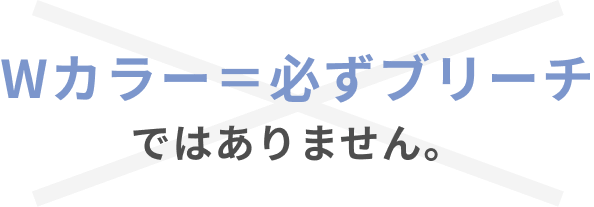 Wカラー=必ずブリーチではありません。